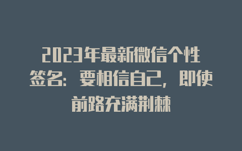 2023年最新微信个性签名:要相信自己,即使前路充满荆棘