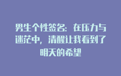 男生个性签名:在压力与迷茫中,清醒让我看到了明天的希望