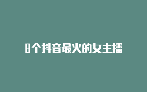 8个抖音最火的女主播