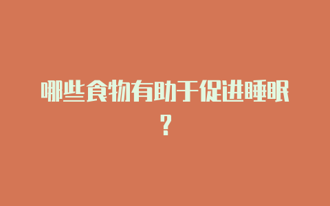 哪些食物有助于促进睡眠?