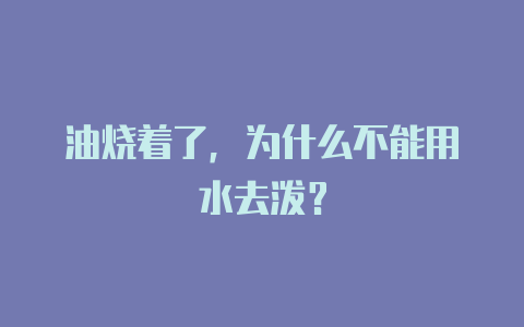 油烧着了,为什么不能用水去泼?