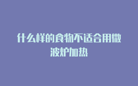 什么样的食物不适合用微波炉加热