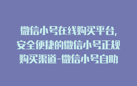 微信小号在线购买平台,安全便捷的微信小号正规购买渠道-微信小号自助购买平台