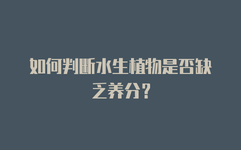 如何判断水生植物是否缺乏养分?