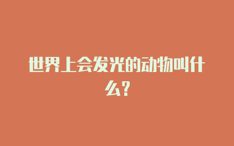 世界上会发光的动物叫什么?