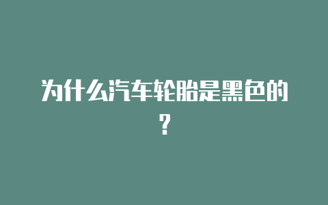 为什么汽车轮胎是黑色的?