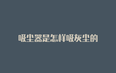 吸尘器是怎样吸灰尘的