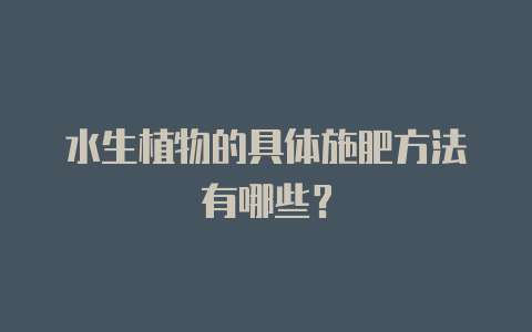 水生植物的具体施肥方法有哪些?