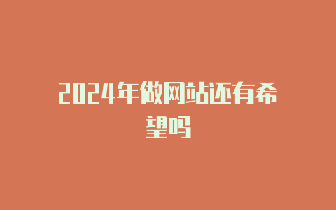 2024年做网站还有希望吗