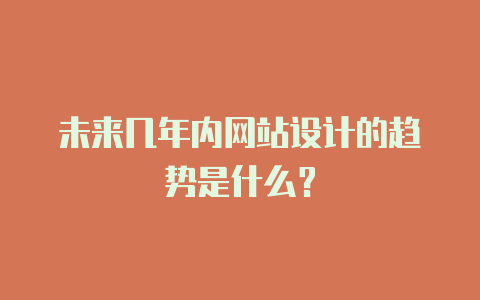 未来几年内网站设计的趋势是什么?