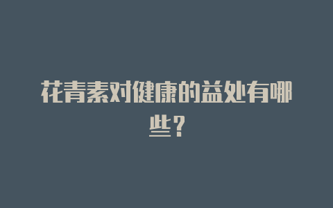 花青素对健康的益处有哪些?
