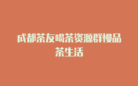 成都茶友喝茶资源群慢品茶生活