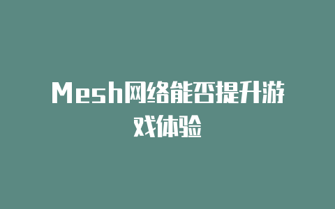 Mesh网络能否提升游戏体验