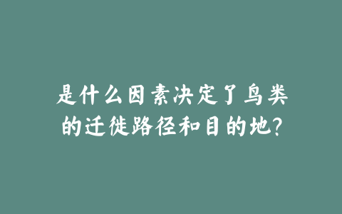 是什么因素决定了鸟类的迁徙路径和目的地?