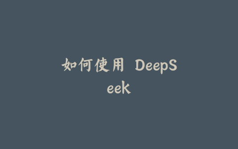 如何使用 DeepSeek