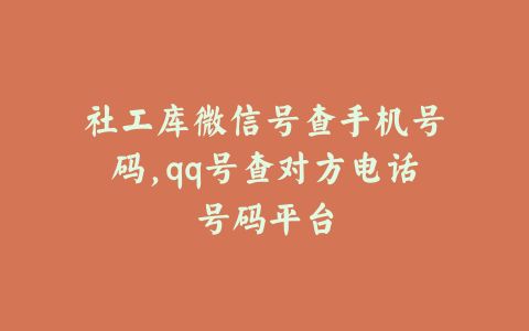社工库微信号查手机号码,qq号查对方电话号码平台