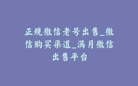 正规微信老号出售_微信购买渠道_满月微信出售平台