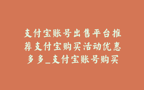 支付宝账号出售平台推荐支付宝购买活动优惠多多_支付宝账号购买批发