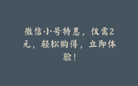 微信小号特惠,仅需2元,轻松购得,立即体验!