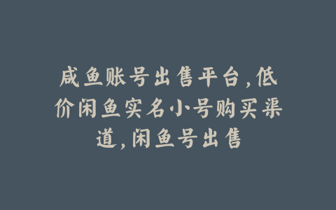 咸鱼账号出售平台,低价闲鱼实名小号购买渠道,闲鱼号出售