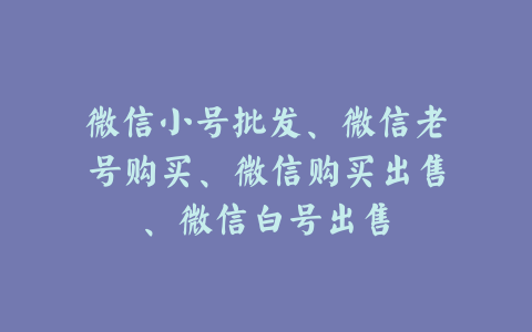 微信小号批发、微信老号购买、微信购买出售、微信白号出售