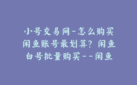 小号交易网-怎么购买闲鱼账号最划算?闲鱼白号批量购买--闲鱼账号交易平台在哪里?