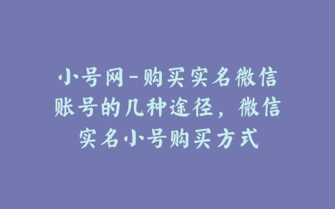 小号网-购买实名微信账号的几种途径,微信实名小号购买方式